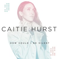 Caitie Hurst - How Could I Be Silent