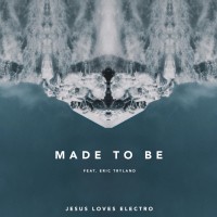 Jesus Loves Electro - Made To Be (ft. Eric Tryland)